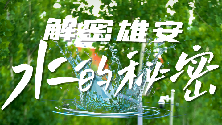 拔節(jié)生長看雄安丨解密雄安&ldquo;水的秘密&rdquo;